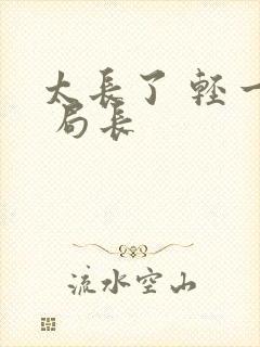 太长了 轻一点 局长