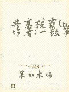 共享校霸(n)作者:一粒笋