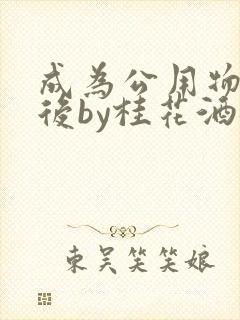 成为公用物品之后by桂花酒批发封面