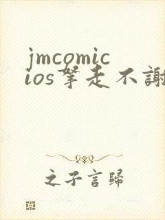 jmcomicios拿走不谢