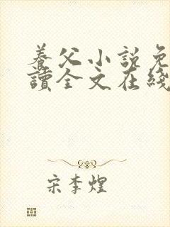 养父小说免费阅读全文在线阅笔趣无弹窗
