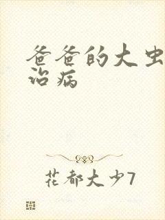 爸爸的大虫给你治病