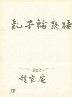 乱子轮熟睡1区