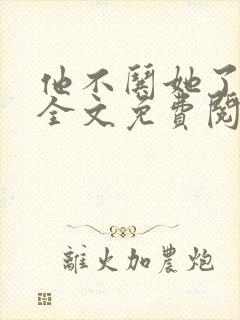他不哄她了小说全文免费阅读