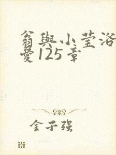 翁与小莹浴室欢爱125章