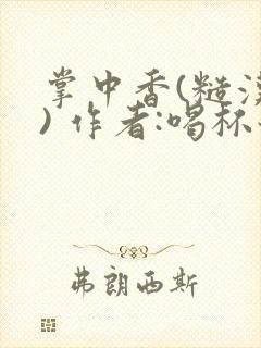 掌中香(糙汉 ) 作者:喝杯奶茶
