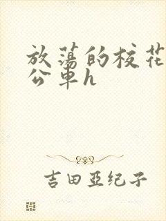 放荡的校花女友公车h