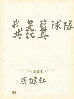 我是篮球队的公共玩具