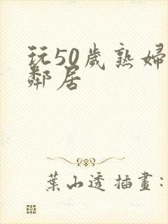 玩50岁熟妇女邻居封面