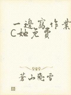 一边写作业一边C她免费