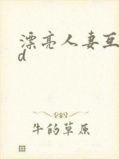 漂亮人妻互换hd