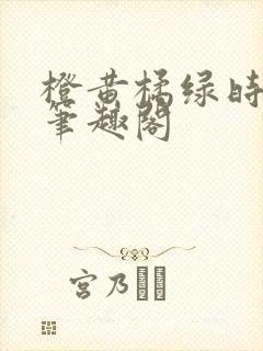 橙黄橘绿时小说笔趣阁