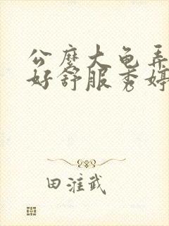 公么大龟弄得我好舒服秀婷视频