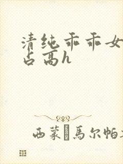 清纯乖乖女被强占高h