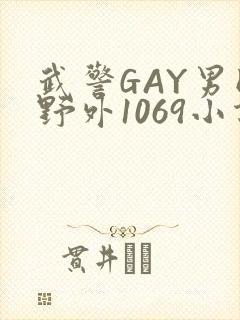 武警GAY男同野外1069小说