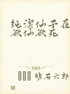 纯洁仙子在胯下欲仙欲死
