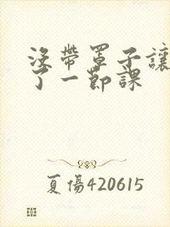没带罩子让他c了一节课