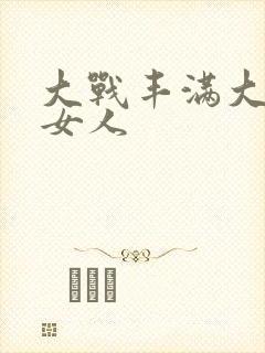 大战丰满大屁股女人