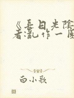 《长日光阴》作者:乱作一团