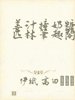 姜汁撞奶糖阿司匹林笔趣阁