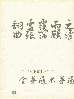 翻云覆雨之逐艳曲张霈顾清