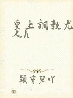 皇上调教尤物美人h