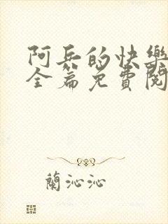 阿兵的快乐生活全篇免费阅读