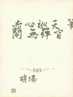 赤心巡天 笔趣阁 无弹窗