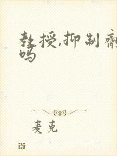 教授,抑制剂要吗