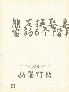 朋友换娶妻后相处的6个阶段