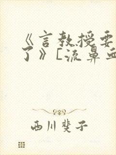 《言教授要撞坏了》[流鼻血]
