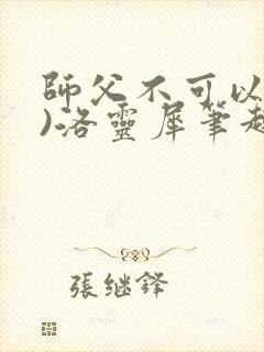 师父不可以(限)洛灵犀笔趣阁