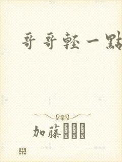 哥哥轻一点我疼
