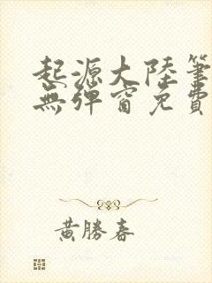 起源大陆笔趣阁无弹窗免费阅读