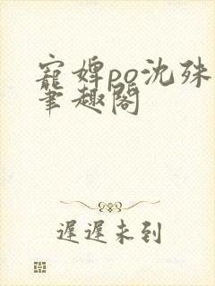 宠婢po沈殊辞笔趣阁