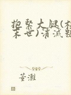 抱紧大腿(校园末世)消灭糖果小说