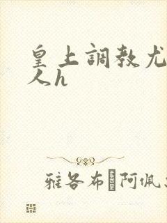 皇上调教尤物美人h