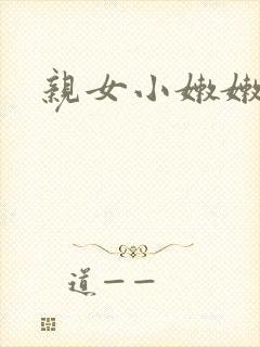 亲女小嫩嫩h乱