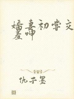娇妻初尝交换害羞呻封面