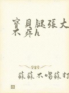 宝贝腿张大点就不疼h