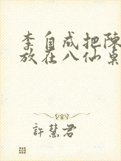 李自成把陈圆圆放在八仙桌前
