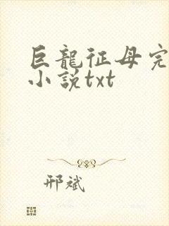巨龙征母完结版小说txt