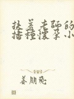扶着老师的肥臀播种怀孕小说封面