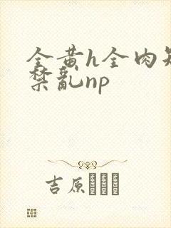 全黄h全肉短篇禁乱np