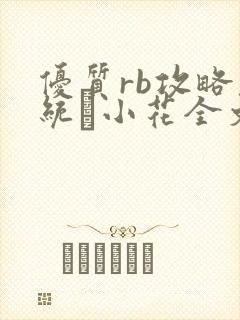 优质rb攻略系统寀小花全文免费阅读