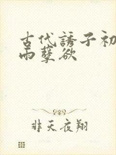 古代诱子初尝云雨孽欲