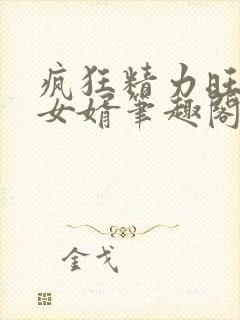 疯狂精力旺盛的女婿笔趣阁小说