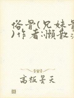 俗骨(兄妹骨科)作者:懒散蒲公英