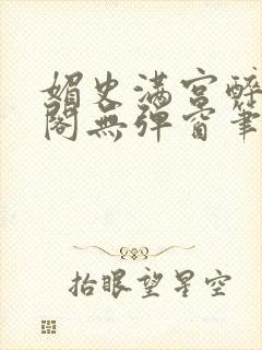 媚史满宫醉笔趣阁无弹窗笔