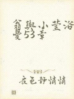 翁与小莹浴室欢爱53章